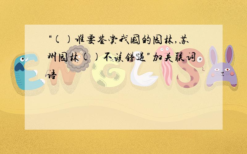 “()谁要鉴赏我国的园林,苏州园林()不该错过”加关联词语