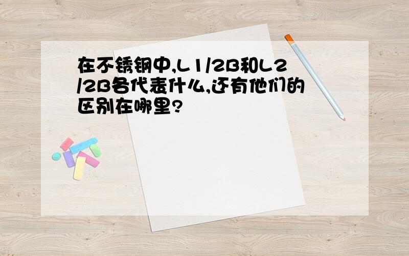 在不锈钢中,L1/2B和L2/2B各代表什么,还有他们的区别在哪里?