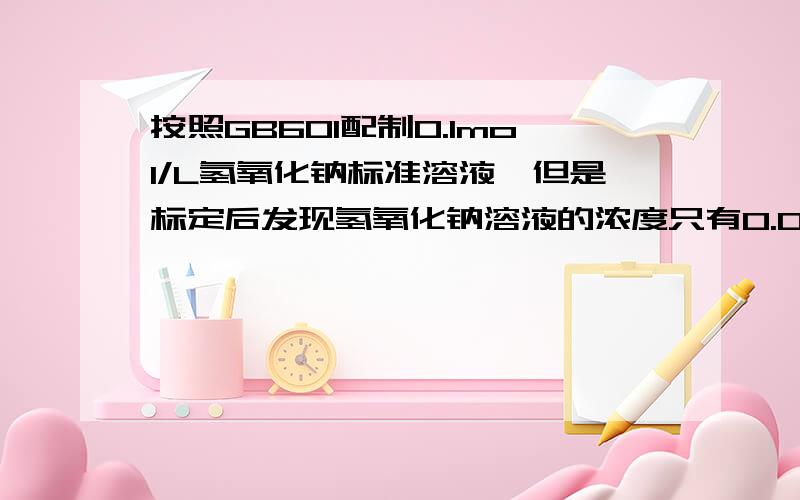 按照GB601配制0.1mol/L氢氧化钠标准溶液,但是标定后发现氢氧化钠溶液的浓度只有0.054mol/L,请解释,谢谢氢氧化钠的饱和溶液是前天下午配的,放置在玻璃烧杯内.今天上午配制的标准溶液.