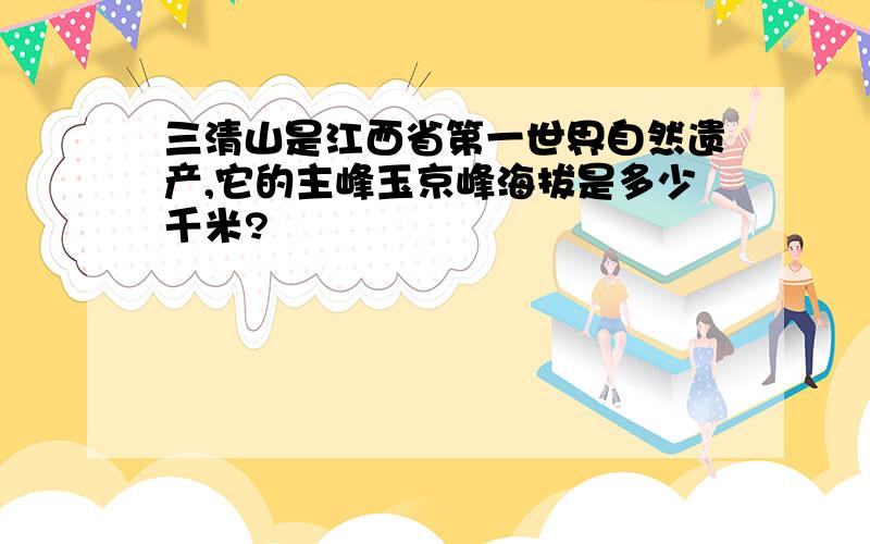 三清山是江西省第一世界自然遗产,它的主峰玉京峰海拔是多少千米?