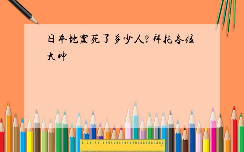 日本地震死了多少人?拜托各位大神