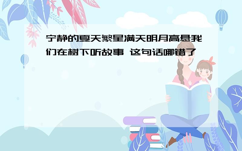 宁静的夏天繁星满天明月高悬我们在树下听故事 这句话哪错了