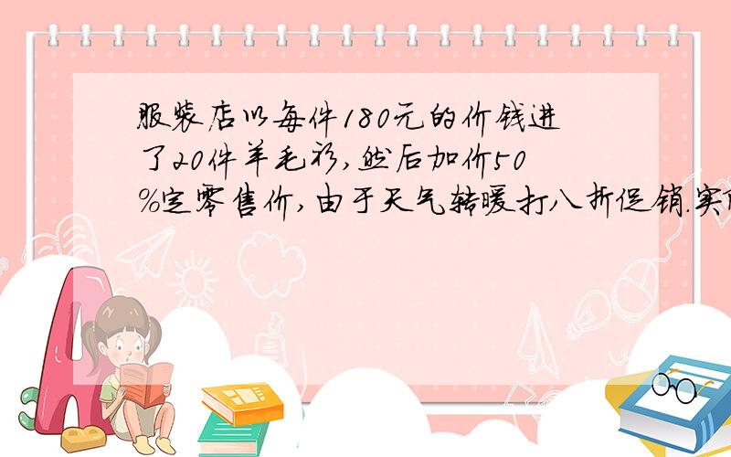 服装店以每件180元的价钱进了20件羊毛衫,然后加价50%定零售价,由于天气转暖打八折促销.实际共可获利多少