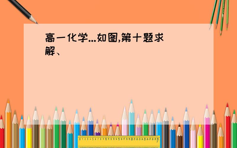 高一化学...如图,第十题求解、