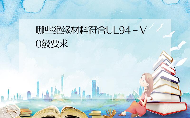 哪些绝缘材料符合UL94-V0级要求