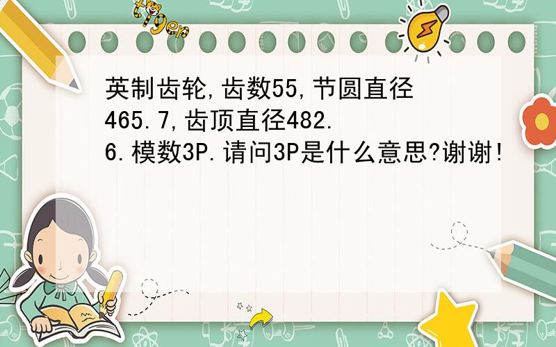 英制齿轮,齿数55,节圆直径465.7,齿顶直径482.6.模数3P.请问3P是什么意思?谢谢!