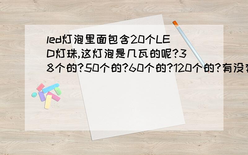 led灯泡里面包含20个LED灯珠,这灯泡是几瓦的呢?38个的?50个的?60个的?120个的?有没有计算公式?还有就是这led灯泡瓦数相当与几瓦的节能灯和几瓦的白炽灯?