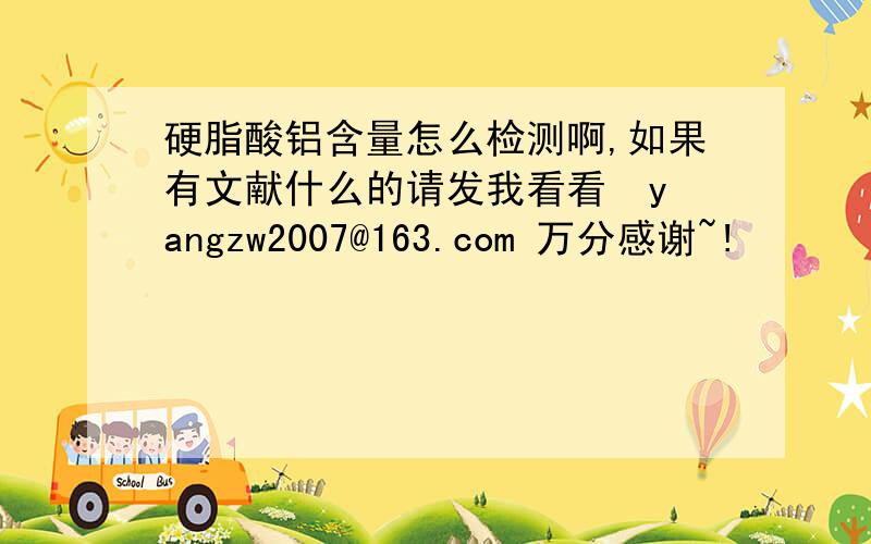 硬脂酸铝含量怎么检测啊,如果有文献什么的请发我看看  yangzw2007@163.com 万分感谢~!