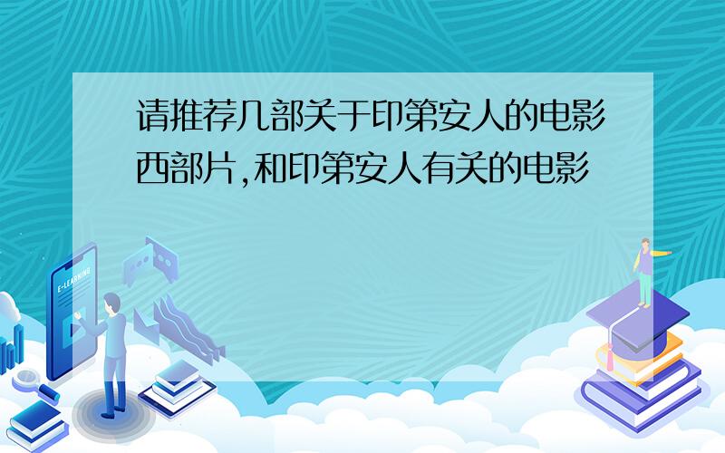 请推荐几部关于印第安人的电影西部片,和印第安人有关的电影