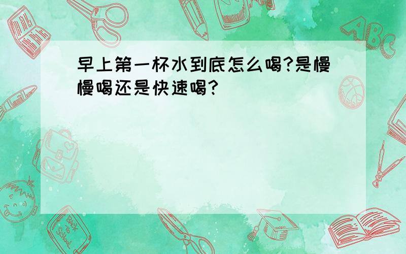 早上第一杯水到底怎么喝?是慢慢喝还是快速喝?