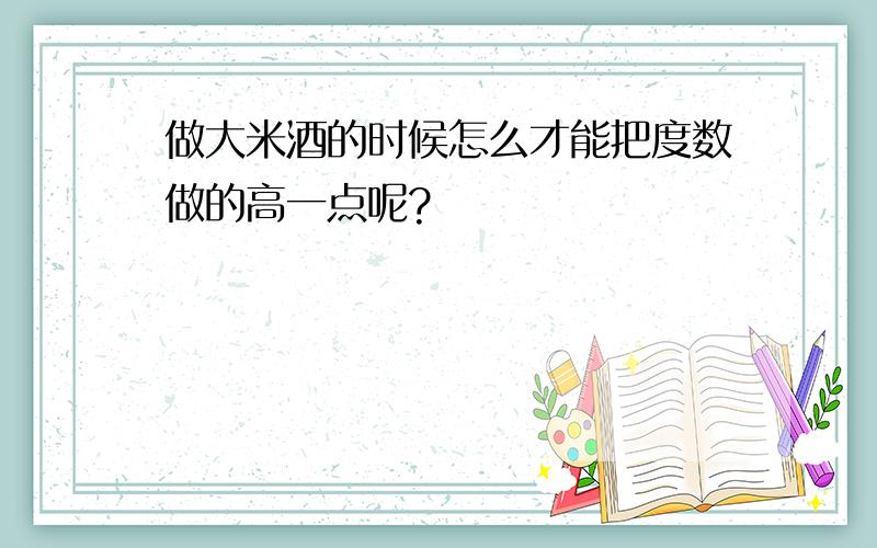 做大米酒的时候怎么才能把度数做的高一点呢?