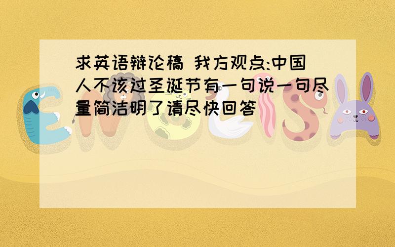 求英语辩论稿 我方观点:中国人不该过圣诞节有一句说一句尽量简洁明了请尽快回答