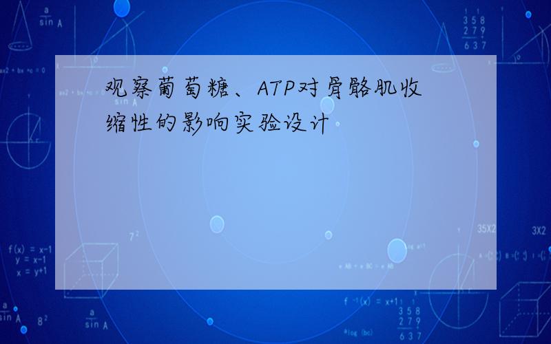 观察葡萄糖、ATP对骨骼肌收缩性的影响实验设计