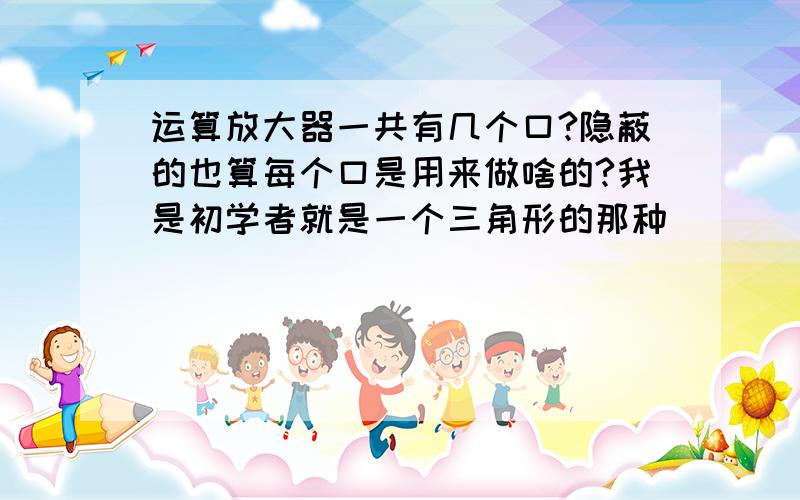 运算放大器一共有几个口?隐蔽的也算每个口是用来做啥的?我是初学者就是一个三角形的那种