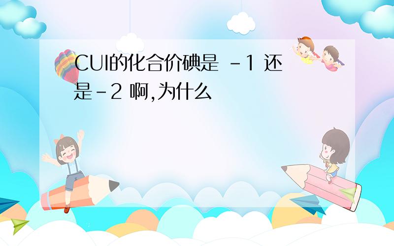 CUI的化合价碘是 -1 还是-2 啊,为什么