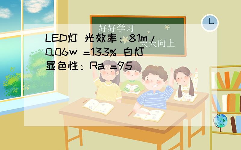 LED灯 光效率：81m/ 0.06w =133% 白灯显色性：Ra =95