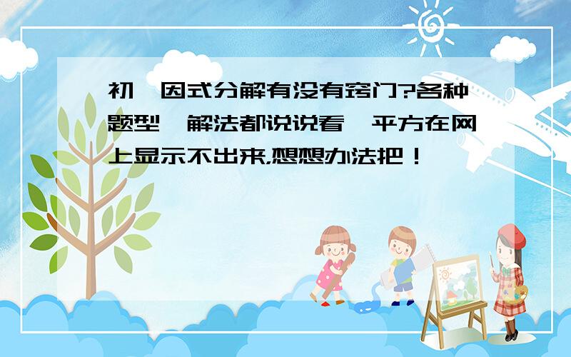 初一因式分解有没有窍门?各种题型、解法都说说看,平方在网上显示不出来，想想办法把！