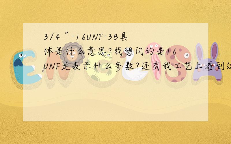 3/4″-16UNF-3B具体是什么意思?我想问的是16UNF是表示什么参数?还有我工艺上看到这个螺纹用的丝锥是3/4″-16UNF-3B,但我手头有3/4″-16UNF-2B的丝锥,那这两丝锥有什么大的区别吗?