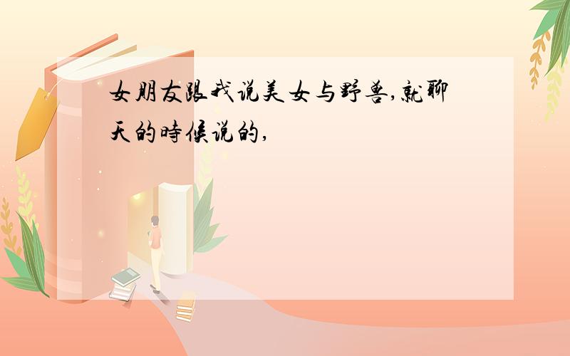 女朋友跟我说美女与野兽,就聊天的时候说的,