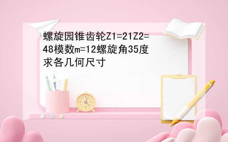 螺旋园锥齿轮Z1=21Z2=48模数m=12螺旋角35度求各几何尺寸