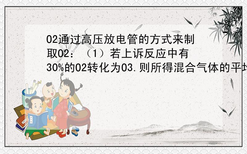 O2通过高压放电管的方式来制取O2：（1）若上诉反应中有30%的O2转化为O3.则所得混合气体的平均摩尔质量约为多少?