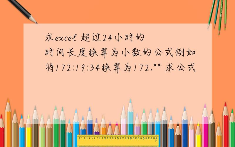 求excel 超过24小时的时间长度换算为小数的公式例如将172:19:34换算为172.** 求公式