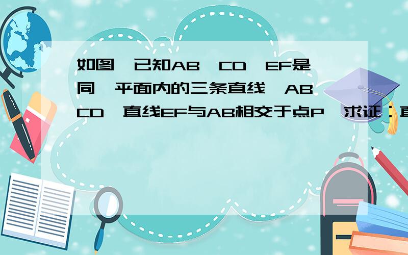 如图,已知AB,CD,EF是同一平面内的三条直线,AB‖CD,直线EF与AB相交于点P,求证：直线EF与CD也相交.