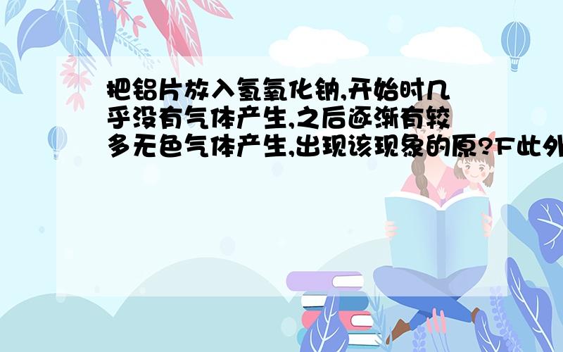 把铝片放入氢氧化钠,开始时几乎没有气体产生,之后逐渐有较多无色气体产生,出现该现象的原?F此外还有什么实验现象?