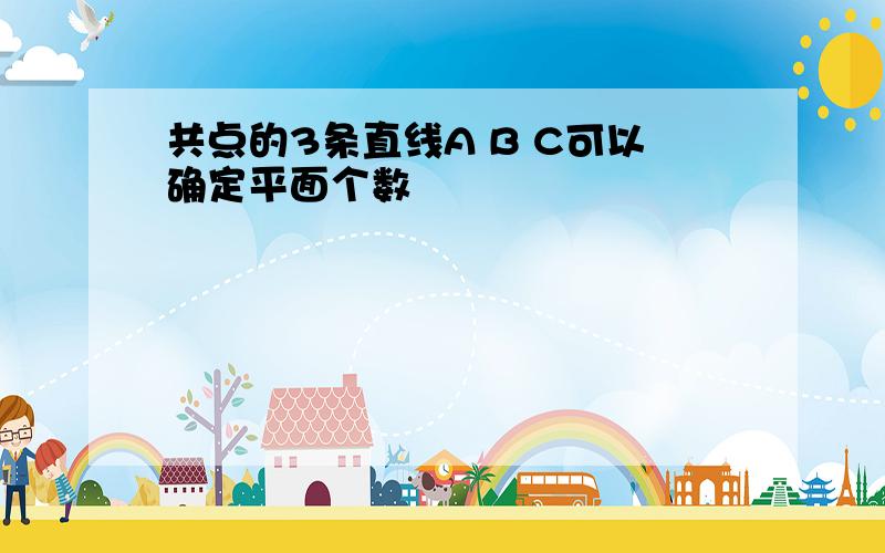 共点的3条直线A B C可以确定平面个数