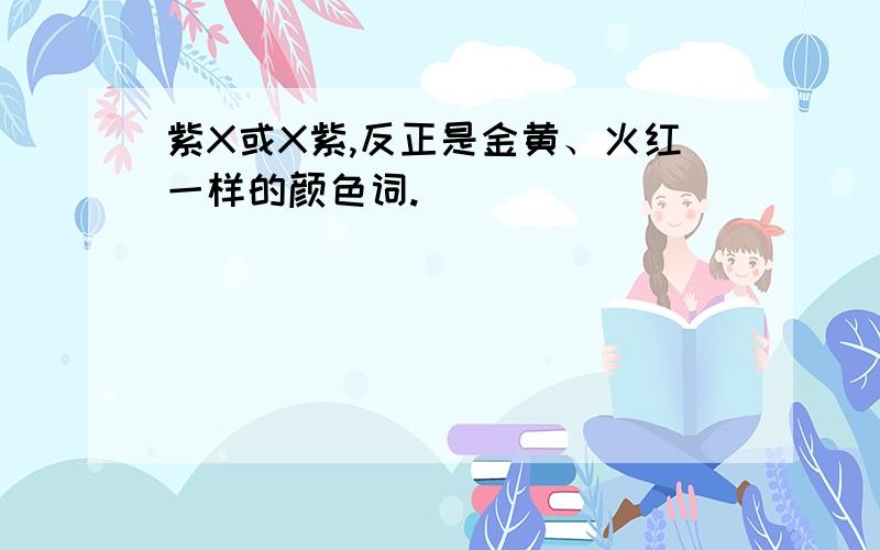 紫X或X紫,反正是金黄、火红一样的颜色词.