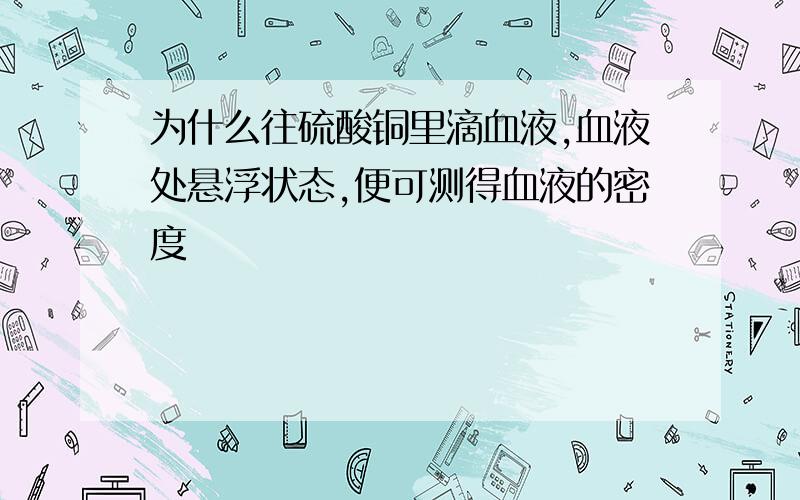 为什么往硫酸铜里滴血液,血液处悬浮状态,便可测得血液的密度