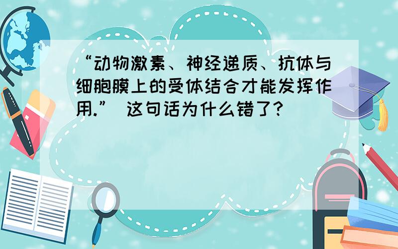 “动物激素、神经递质、抗体与细胞膜上的受体结合才能发挥作用.” 这句话为什么错了?