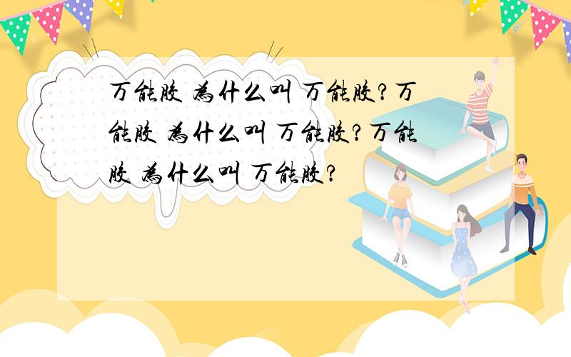 万能胶 为什么叫 万能胶?万能胶 为什么叫 万能胶?万能胶 为什么叫 万能胶?