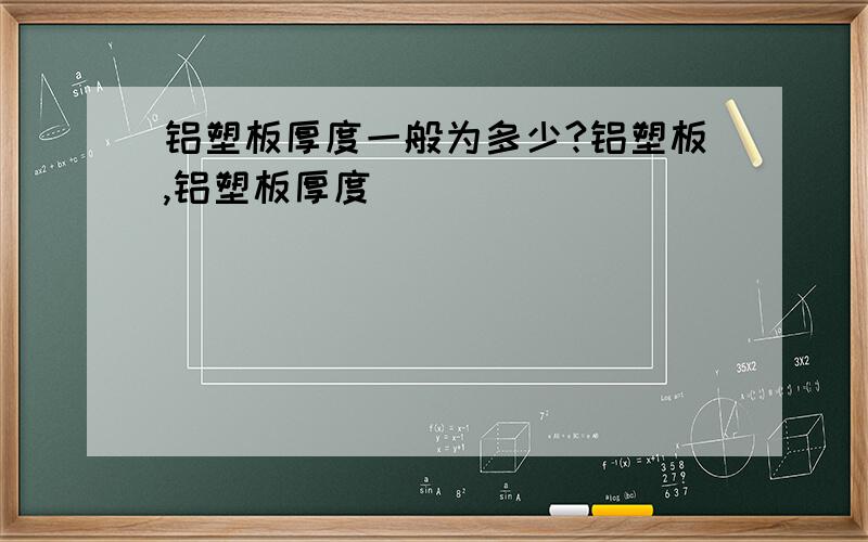 铝塑板厚度一般为多少?铝塑板,铝塑板厚度