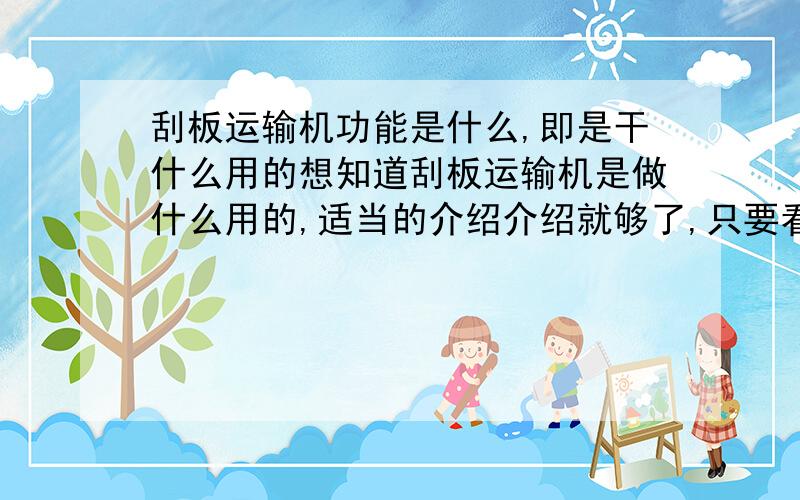 刮板运输机功能是什么,即是干什么用的想知道刮板运输机是做什么用的,适当的介绍介绍就够了,只要看一遍不是弱智的人都能懂就ok