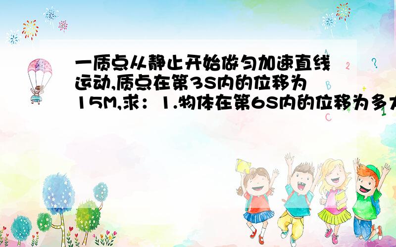 一质点从静止开始做匀加速直线运动,质点在第3S内的位移为15M,求：1.物体在第6S内的位移为多大2.物体在前6S内的位移为多大3.质点运动的加速度大小4.质点经过12M位移时的速度为多少