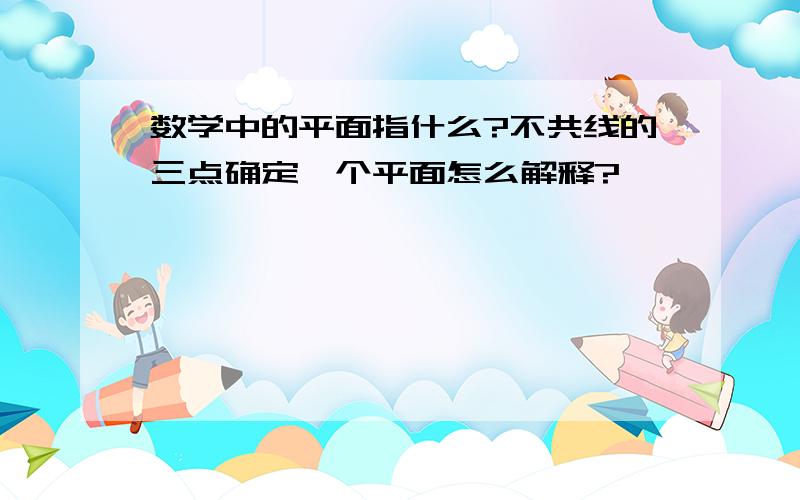 数学中的平面指什么?不共线的三点确定一个平面怎么解释?