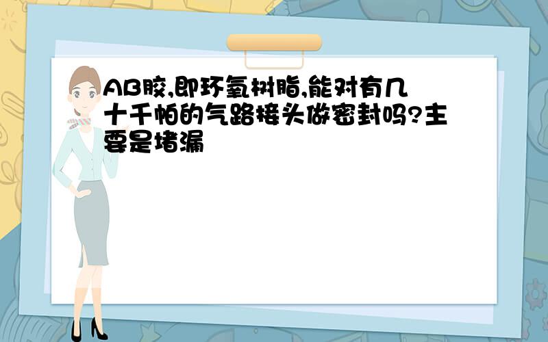 AB胶,即环氧树脂,能对有几十千帕的气路接头做密封吗?主要是堵漏