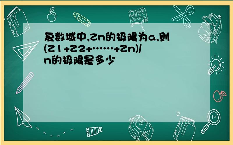 复数域中,Zn的极限为a,则(Z1+Z2+……+Zn)/n的极限是多少