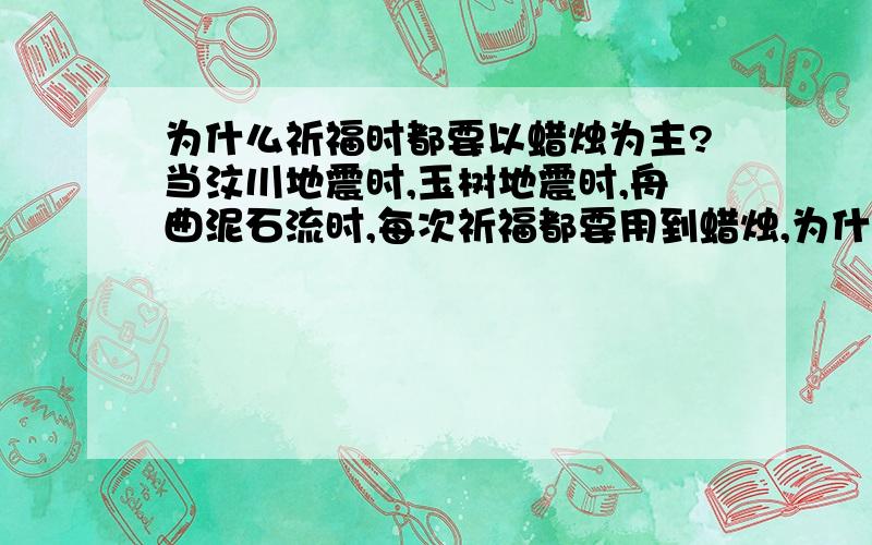 为什么祈福时都要以蜡烛为主?当汶川地震时,玉树地震时,舟曲泥石流时,每次祈福都要用到蜡烛,为什么啊