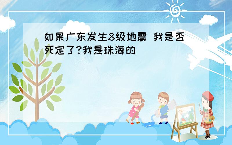 如果广东发生8级地震 我是否死定了?我是珠海的