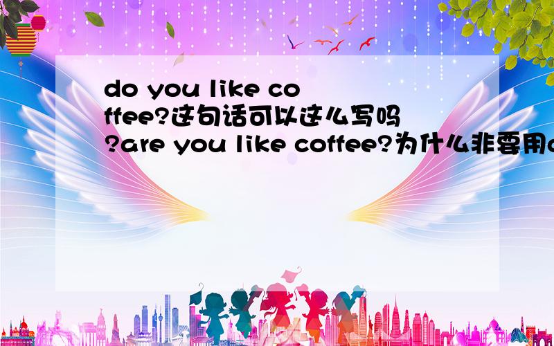 do you like coffee?这句话可以这么写吗?are you like coffee?为什么非要用do