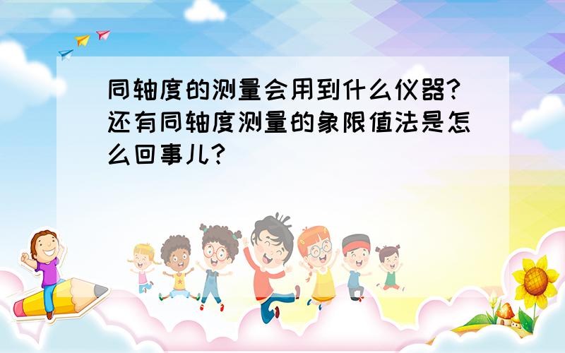 同轴度的测量会用到什么仪器?还有同轴度测量的象限值法是怎么回事儿?