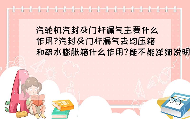 汽轮机汽封及门杆漏气主要什么作用?汽封及门杆漏气去均压箱和疏水膨胀箱什么作用?能不能详细说明下?