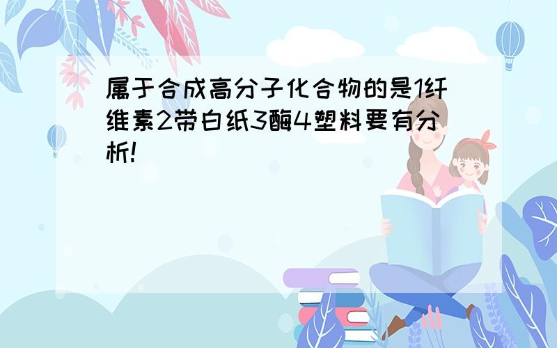 属于合成高分子化合物的是1纤维素2带白纸3酶4塑料要有分析!