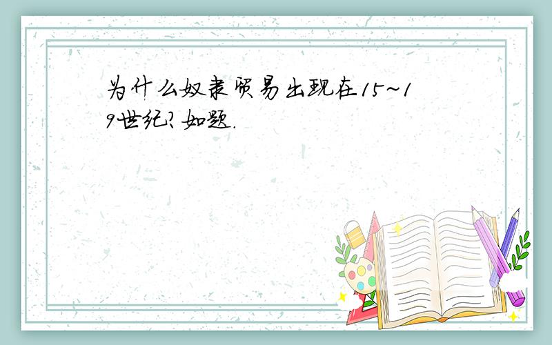 为什么奴隶贸易出现在15~19世纪?如题.