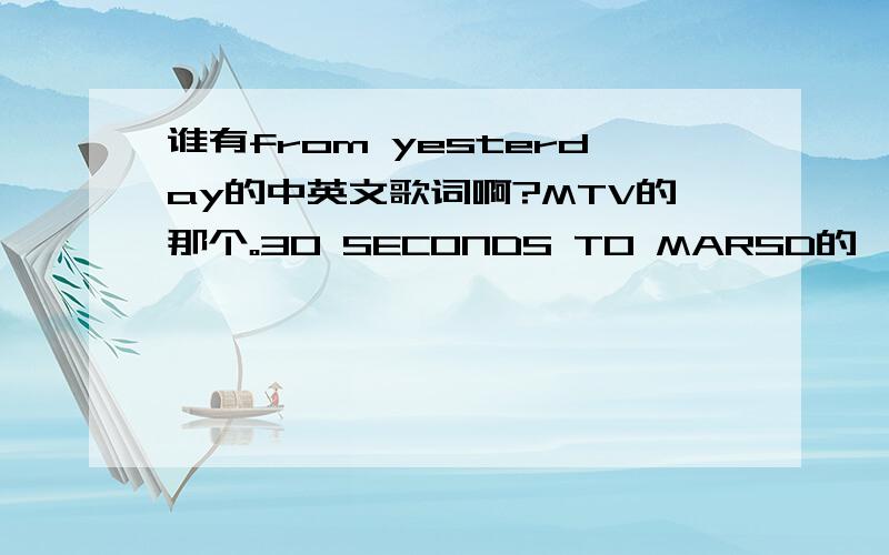 谁有from yesterday的中英文歌词啊?MTV的那个。30 SECONDS TO MARSD的