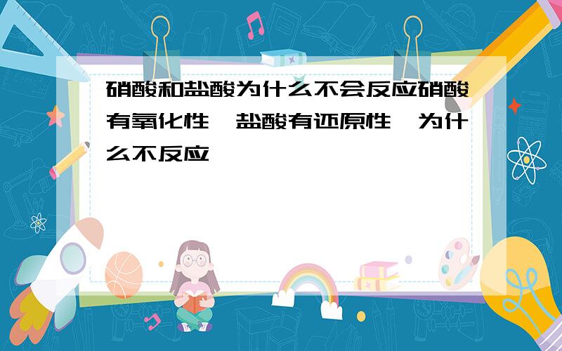 硝酸和盐酸为什么不会反应硝酸有氧化性,盐酸有还原性,为什么不反应