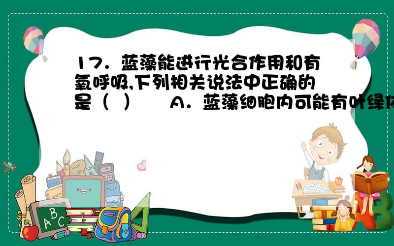 17．蓝藻能进行光合作用和有氧呼吸,下列相关说法中正确的是（  ）     A．蓝藻细胞内可能有叶绿体、线粒体等结构   B．蓝藻细胞有细胞壁,其主要成分是纤维素和果胶C．蓝藻细胞内肯定有