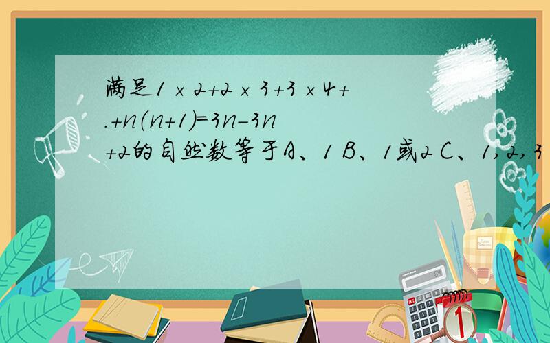 满足1×2+2×3+3×4+.+n（n+1）=3n-3n+2的自然数等于A、1 B、1或2 C、1,2,3 D、1,2,3,4